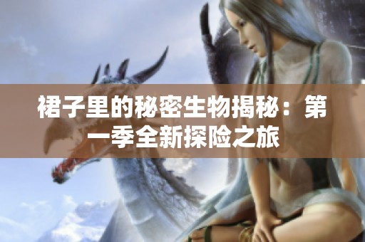 裙子里的秘密生物揭秘：第一季全新探险之旅