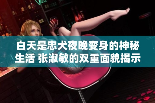 白天是忠犬夜晚变身的神秘生活 张淑敏的双重面貌揭示
