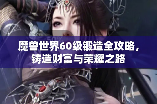 魔兽世界60级锻造全攻略，铸造财富与荣耀之路
