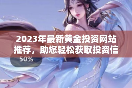 2023年最新黄金投资网站推荐，助您轻松获取投资信息