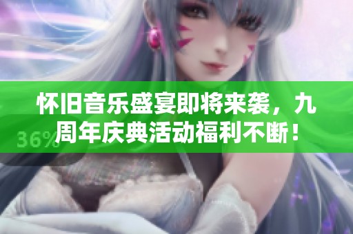 怀旧音乐盛宴即将来袭，九周年庆典活动福利不断！