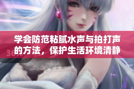 学会防范粘腻水声与拍打声的方法，保护生活环境清静