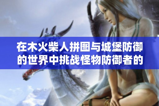 在木火柴人拼图与城堡防御的世界中挑战怪物防御者的极限体验