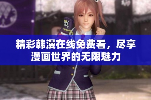 精彩韩漫在线免费看，尽享漫画世界的无限魅力