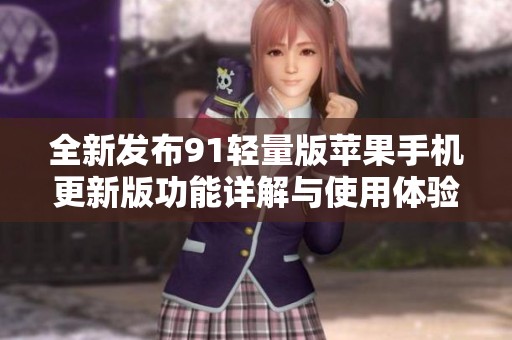 全新发布91轻量版苹果手机更新版功能详解与使用体验