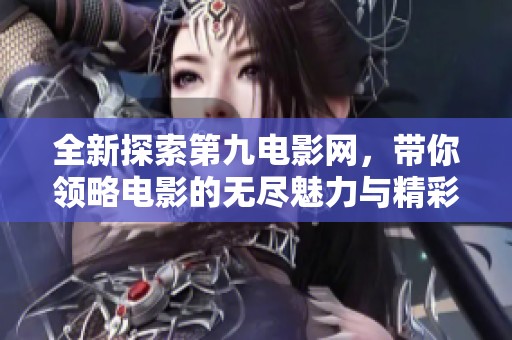 全新探索第九电影网，带你领略电影的无尽魅力与精彩！