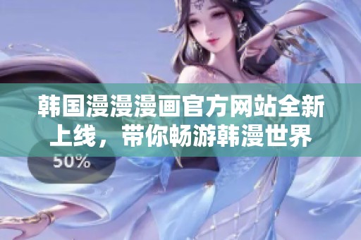韩国漫漫漫画官方网站全新上线，带你畅游韩漫世界