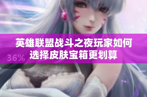 英雄联盟战斗之夜玩家如何选择皮肤宝箱更划算