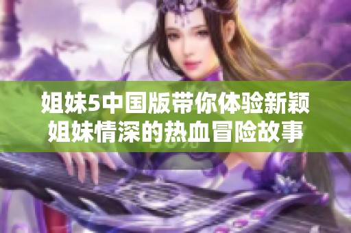 姐妹5中国版带你体验新颖姐妹情深的热血冒险故事