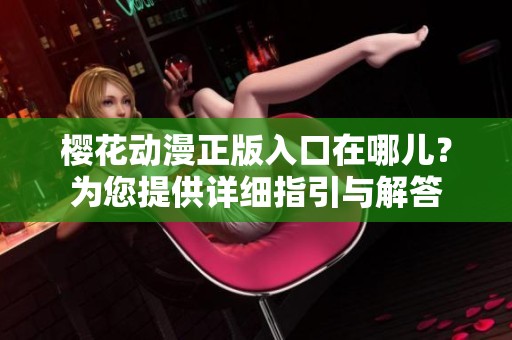 樱花动漫正版入口在哪儿？为您提供详细指引与解答