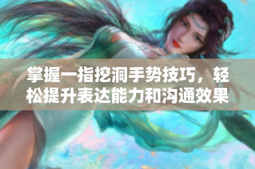 掌握一指挖洞手势技巧，轻松提升表达能力和沟通效果