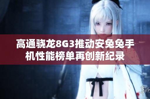 高通骁龙8G3推动安兔兔手机性能榜单再创新纪录