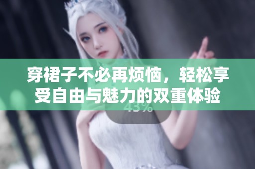 穿裙子不必再烦恼，轻松享受自由与魅力的双重体验
