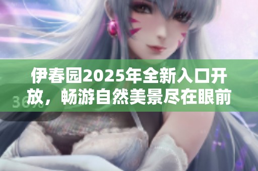 伊春园2025年全新入口开放，畅游自然美景尽在眼前