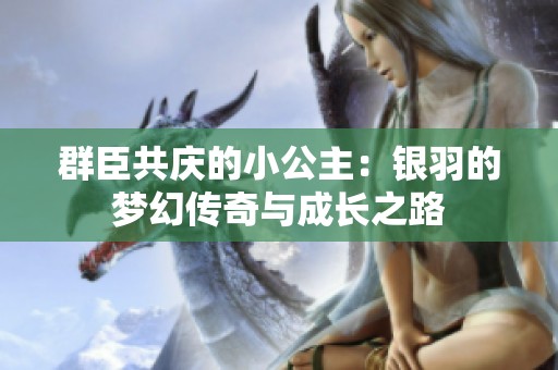 群臣共庆的小公主：银羽的梦幻传奇与成长之路