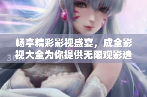 畅享精彩影视盛宴，成全影视大全为你提供无限观影选择