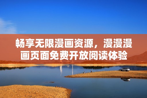 畅享无限漫画资源，漫漫漫画页面免费开放阅读体验