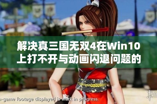 解决真三国无双4在Win10上打不开与动画闪退问题的全面指南