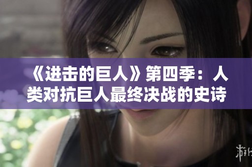 《进击的巨人》第四季：人类对抗巨人最终决战的史诗篇章