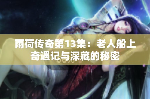 雨荷传奇第13集：老人船上奇遇记与深藏的秘密