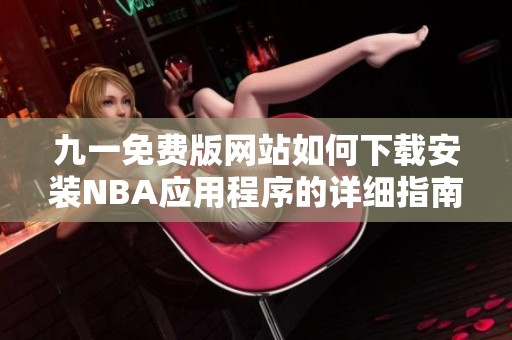 九一免费版网站如何下载安装NBA应用程序的详细指南