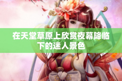 在天堂草原上欣赏夜幕降临下的迷人景色