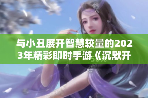 与小丑展开智慧较量的2023年精彩即时手游《沉默开发者》探秘