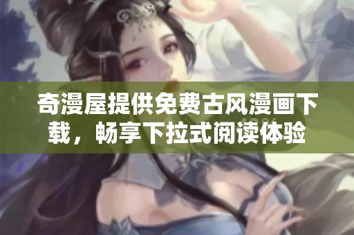 奇漫屋提供免费古风漫画下载，畅享下拉式阅读体验