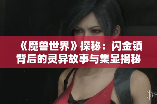 《魔兽世界》探秘：闪金镇背后的灵异故事与集显揭秘