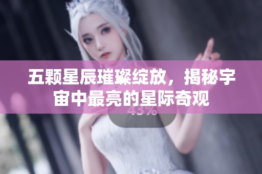 五颗星辰璀璨绽放，揭秘宇宙中最亮的星际奇观