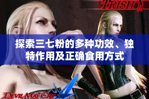 探索三七粉的多种功效、独特作用及正确食用方式