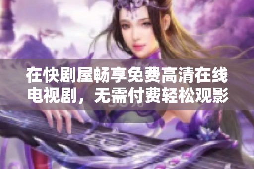 在快剧屋畅享免费高清在线电视剧，无需付费轻松观影