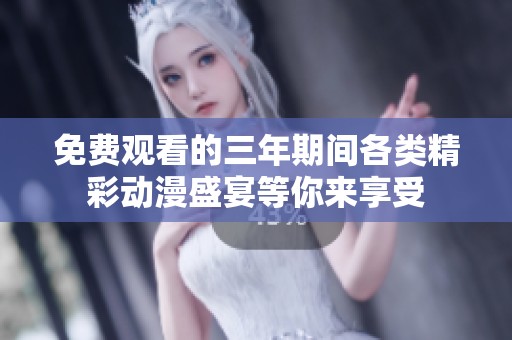 免费观看的三年期间各类精彩动漫盛宴等你来享受