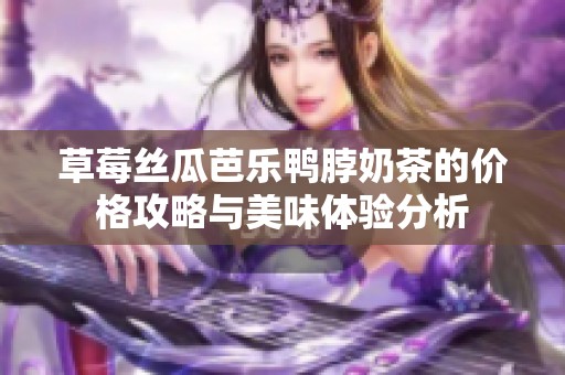 草莓丝瓜芭乐鸭脖奶茶的价格攻略与美味体验分析