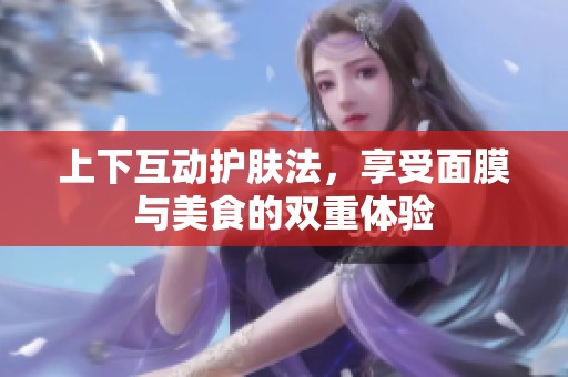 上下互动护肤法，享受面膜与美食的双重体验