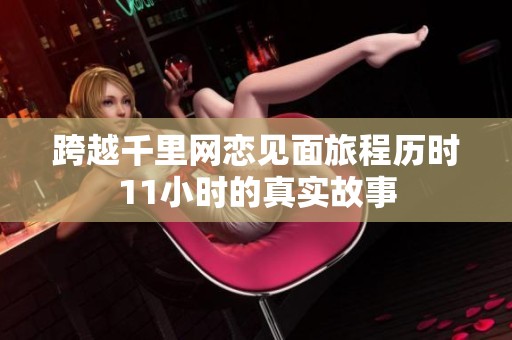 跨越千里网恋见面旅程历时11小时的真实故事