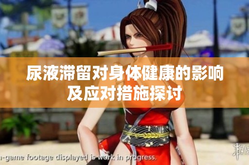 尿液滞留对身体健康的影响及应对措施探讨