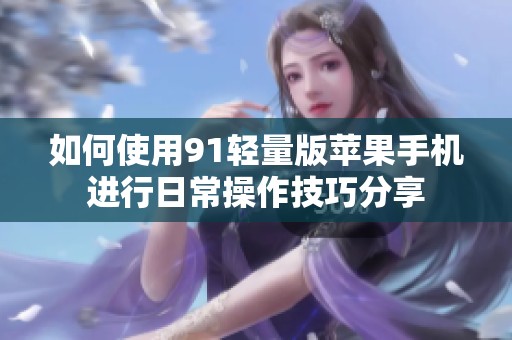 如何使用91轻量版苹果手机进行日常操作技巧分享