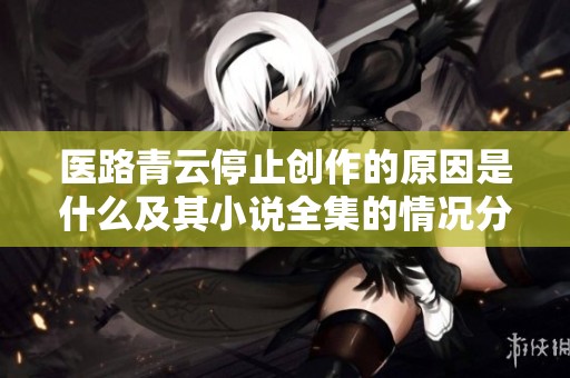 医路青云停止创作的原因是什么及其小说全集的情况分析