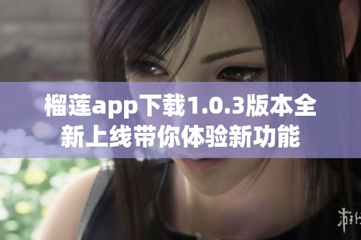 榴莲app下载1.0.3版本全新上线带你体验新功能