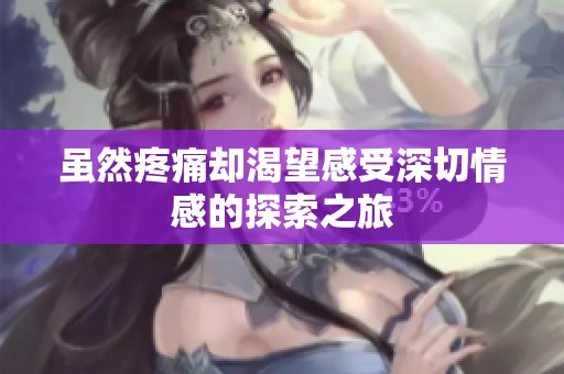 虽然疼痛却渴望感受深切情感的探索之旅