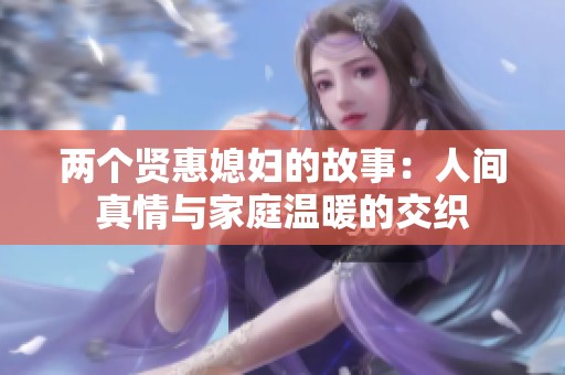 两个贤惠媳妇的故事：人间真情与家庭温暖的交织