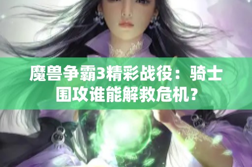 魔兽争霸3精彩战役：骑士围攻谁能解救危机？
