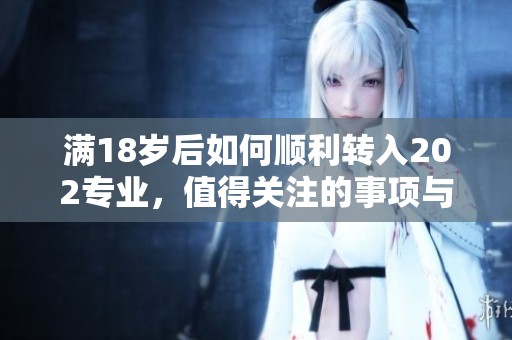 满18岁后如何顺利转入202专业，值得关注的事项与建议