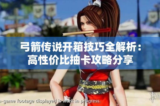 弓箭传说开箱技巧全解析：高性价比抽卡攻略分享