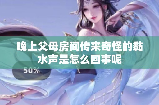晚上父母房间传来奇怪的黏水声是怎么回事呢