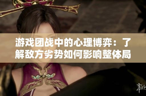 游戏团战中的心理博弈：了解敌方劣势如何影响整体局势