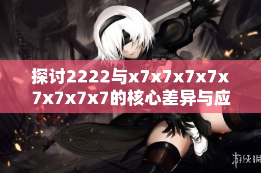 探讨2222与x7x7x7x7x7x7x7x7的核心差异与应用场景