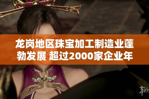 龙岗地区珠宝加工制造业蓬勃发展 超过2000家企业年产值达15亿