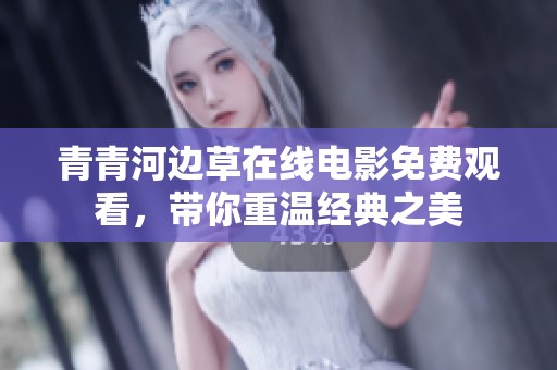 青青河边草在线电影免费观看，带你重温经典之美